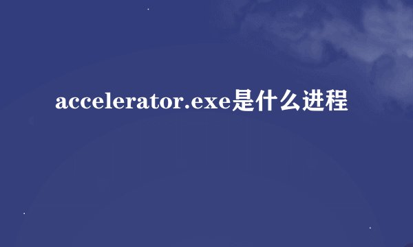 accelerator.exe是什么进程