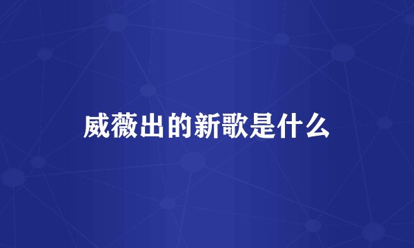 威薇出的新歌是什么