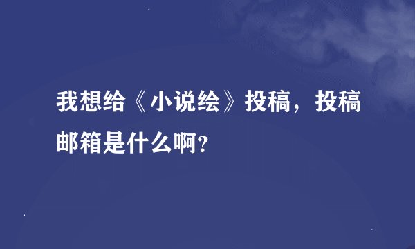 我想给《小说绘》投稿，投稿邮箱是什么啊？