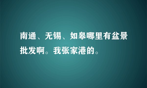 南通、无锡、如皋哪里有盆景批发啊。我张家港的。