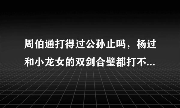 周伯通打得过公孙止吗，杨过和小龙女的双剑合璧都打不过公孙止。