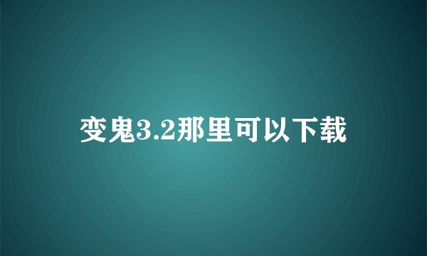 变鬼3.2那里可以下载