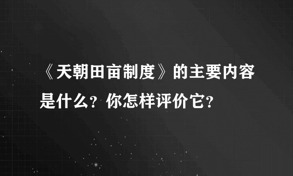 《天朝田亩制度》的主要内容是什么？你怎样评价它？