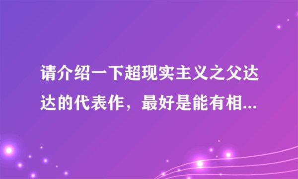 请介绍一下超现实主义之父达达的代表作，最好是能有相关的图片说明？