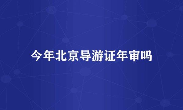今年北京导游证年审吗