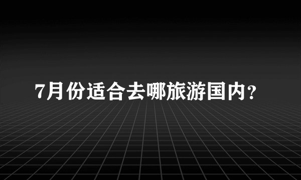 7月份适合去哪旅游国内？