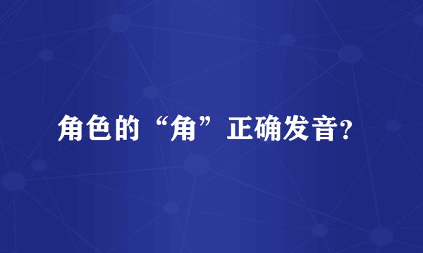 角色的“角”正确发音？