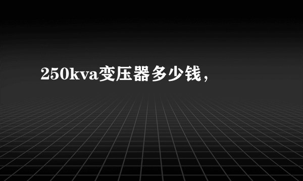 250kva变压器多少钱，