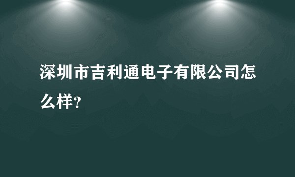 深圳市吉利通电子有限公司怎么样？