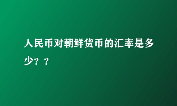 人民币对朝鲜货币的汇率是多少？？