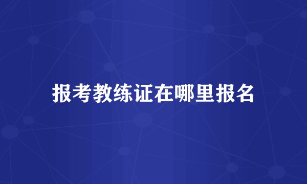 报考教练证在哪里报名