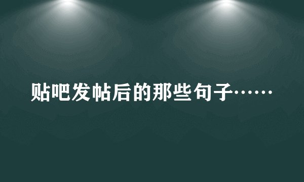 贴吧发帖后的那些句子……
