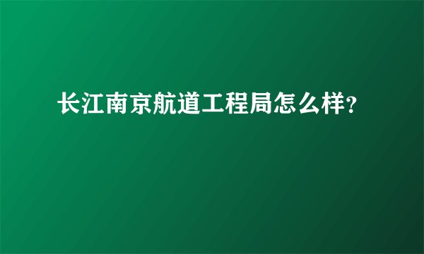 长江南京航道工程局怎么样？