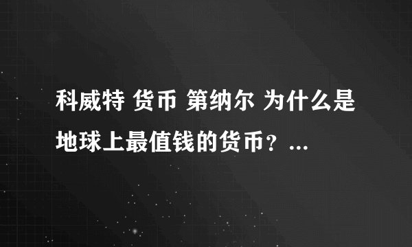 科威特 货币 第纳尔 为什么是地球上最值钱的货币？1第纳尔=22元