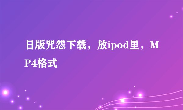 日版咒怨下载，放ipod里，MP4格式