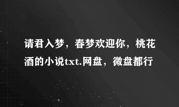 请君入梦，春梦欢迎你，桃花酒的小说txt.网盘，微盘都行