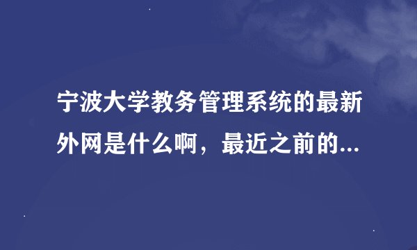 宁波大学教务管理系统的最新外网是什么啊，最近之前的一直上不了！