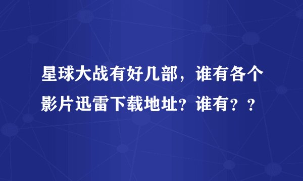 星球大战有好几部，谁有各个影片迅雷下载地址？谁有？？