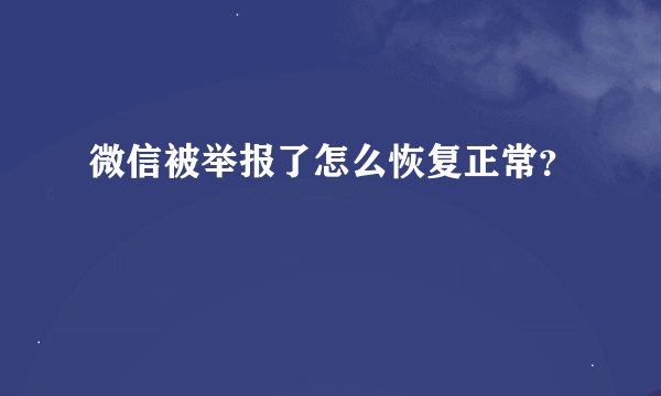微信被举报了怎么恢复正常？