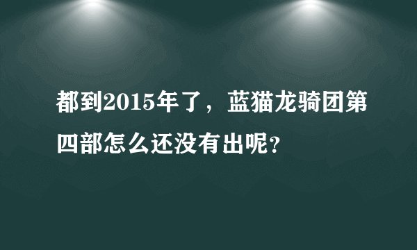 都到2015年了，蓝猫龙骑团第四部怎么还没有出呢？
