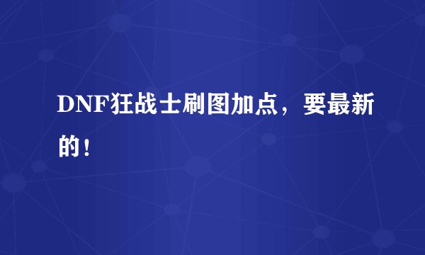 DNF狂战士刷图加点，要最新的！