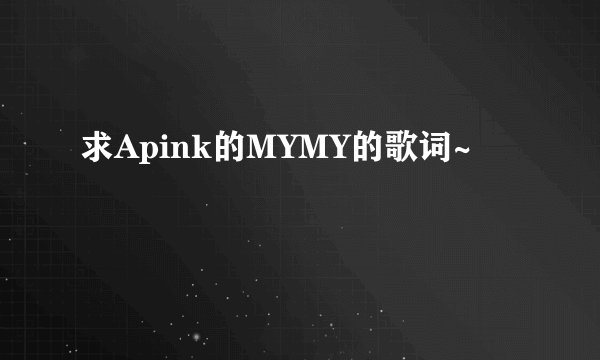 求Apink的MYMY的歌词~