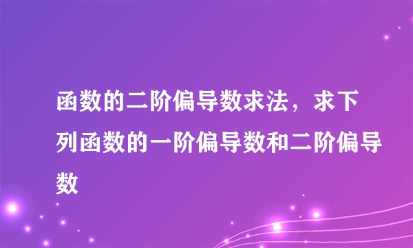 函数的二阶偏导数求法，求下列函数的一阶偏导数和二阶偏导数