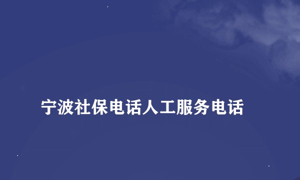 
宁波社保电话人工服务电话

