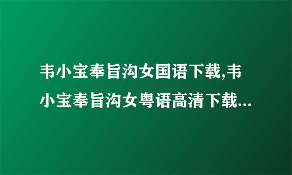 韦小宝奉旨沟女国语下载,韦小宝奉旨沟女粤语高清下载地址 给分求答案