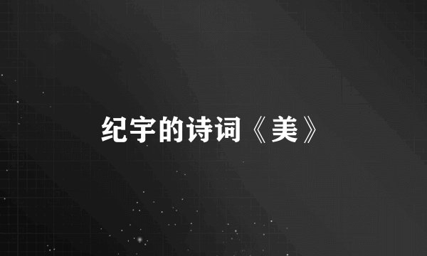 纪宇的诗词《美》