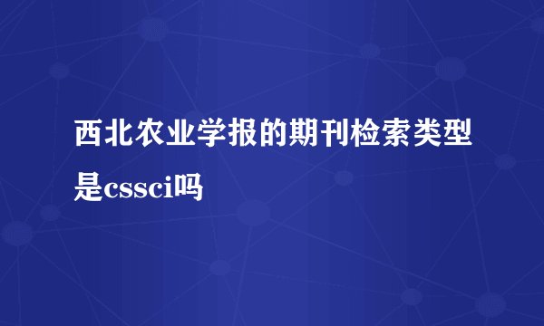 西北农业学报的期刊检索类型是cssci吗