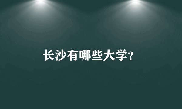长沙有哪些大学？
