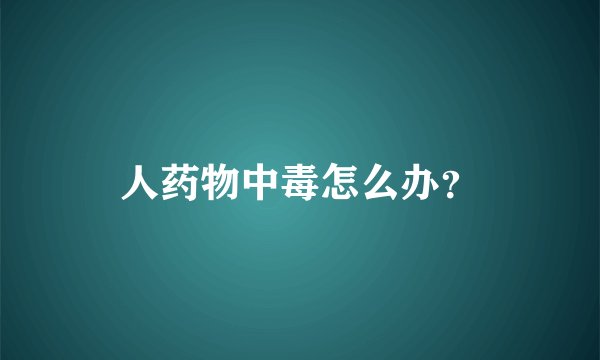 人药物中毒怎么办？