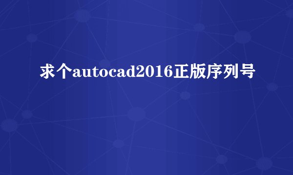 求个autocad2016正版序列号