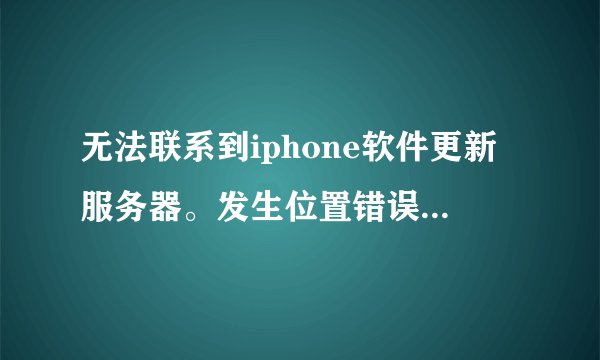 无法联系到iphone软件更新服务器。发生位置错误（-23） 跪求解决方案。