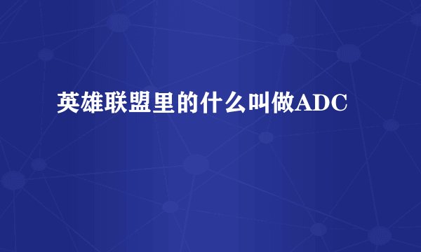 英雄联盟里的什么叫做ADC