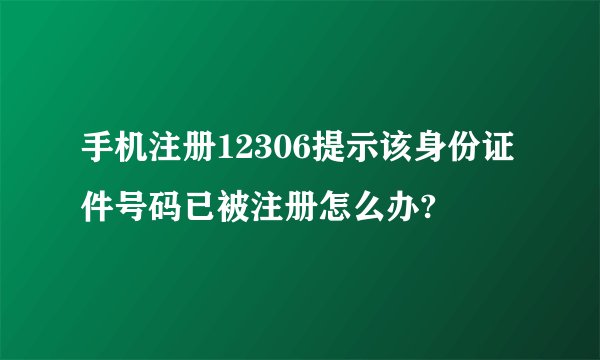 手机注册12306提示该身份证件号码已被注册怎么办?