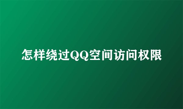 怎样绕过QQ空间访问权限