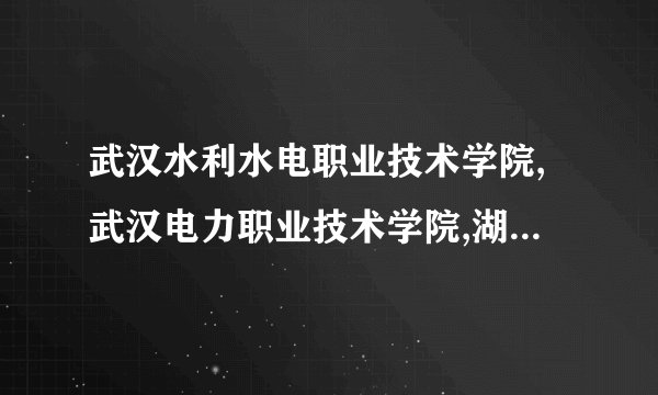 武汉水利水电职业技术学院,武汉电力职业技术学院,湖北城市建设职业技术学院那个好
