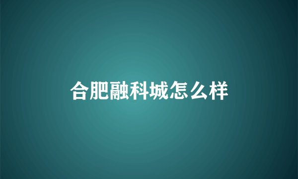 合肥融科城怎么样