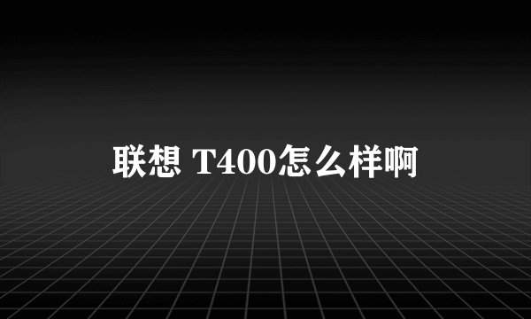 联想 T400怎么样啊