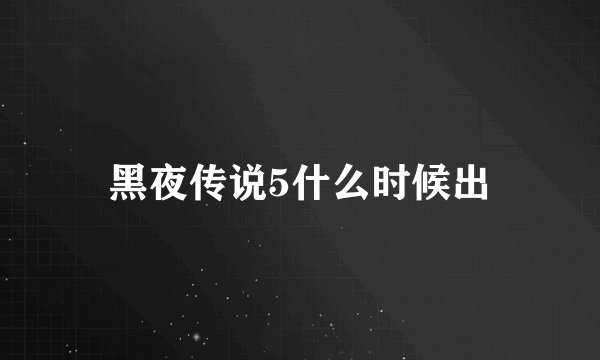 黑夜传说5什么时候出