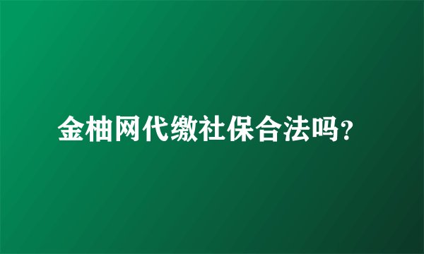 金柚网代缴社保合法吗？