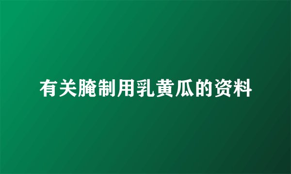 有关腌制用乳黄瓜的资料