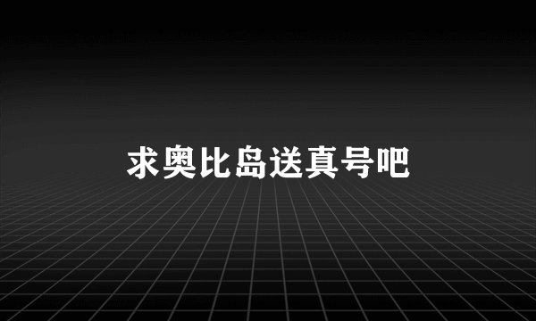 求奥比岛送真号吧