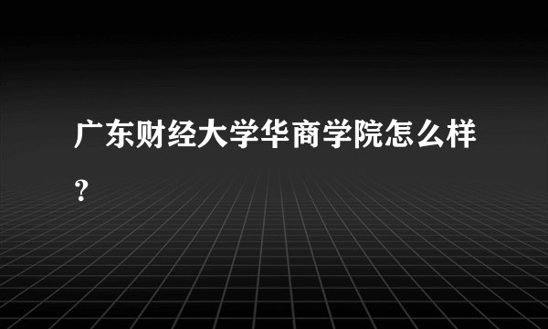 广东财经大学华商学院怎么样？