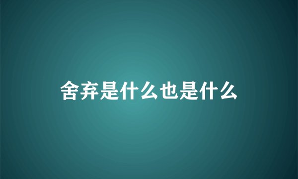 舍弃是什么也是什么