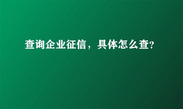 查询企业征信，具体怎么查？