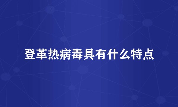 登革热病毒具有什么特点