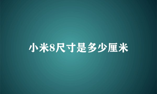 小米8尺寸是多少厘米